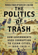The Politics of Trash: How Governments Used Corruption to Clean Cities, 1890-1929