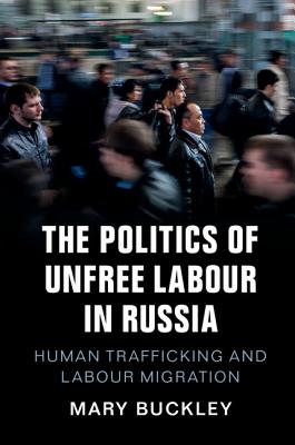 The Politics of Unfree Labour in Russia: Human Trafficking and Labour Migration - Buckley, Mary