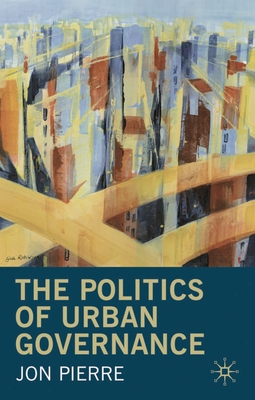 The Politics of Urban Governance - Pierre, Jon, Professor