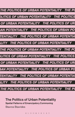 The Politics of Urban Potentiality: Spatial Patterns of Emancipatory Commoning - Stavrides, Stavros, and Angelis, Massimo De (Editor)