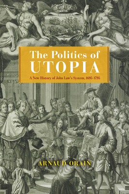 The Politics of Utopia: A New History of John Law's System, 1695-1795 - Orain, Arnaud, and Brown, Andrew (Translated by)