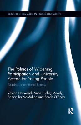 The Politics of Widening Participation and University Access for Young People: Making educational futures - Harwood, Valerie, and Hickey-Moody, Anna, and McMahon, Samantha