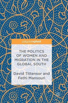 The Politics of Women and Migration in the Global South - Tittensor, David (Editor), and Mansouri, Fethi, Dr. (Editor)