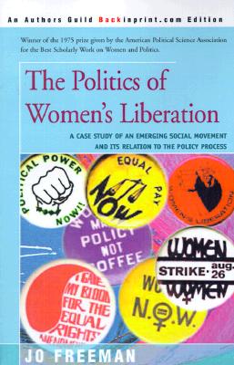 The Politics of Women's Liberation: A Case Study of an Emerging Social Movement and Its Relation to the Policy Process - Freeman, Jo