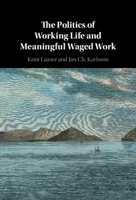 The Politics of Working Life and Meaningful Waged Work - Laaser, Knut, and Karlsson, Jan Ch