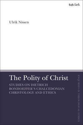 The Polity of Christ: Studies on Dietrich Bonhoeffer's Chalcedonian Christology and Ethics - Nissen, Ulrik, and Brock, Brian (Editor), and Parsons, Susan F (Editor)