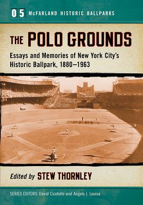 The Polo Grounds: Essays and Memories of New York City's Historic Ballpark, 1880-1963 - Thornley, Stew (Editor)