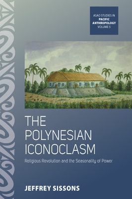 The Polynesian Iconoclasm: Religious Revolution and the Seasonality of Power - Sissons, Jeffrey
