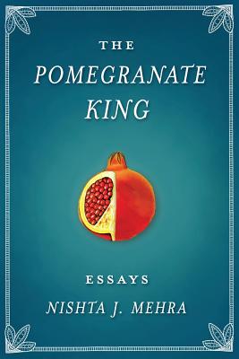 The Pomegranate King: Essays - Mehra, Nishta J