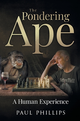 The Pondering Ape: A Human Experience - Phillips, Paul