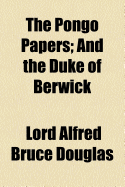 The Pongo Papers: And the Duke of Berwick - Douglas, Lord Alfred Bruce