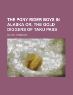 The Pony Rider Boys in Alaska Or, the Gold Diggers of Taku Pass