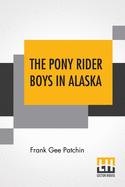 The Pony Rider Boys In Alaska: Or The Gold Diggers Of Taku Pass