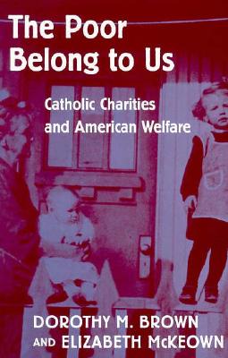 The Poor Belong to Us: Catholic Charities and American Welfare - Brown, Dorothy M, and McKeown, Elizabeth, and Weisenfeld, Judith, Professor