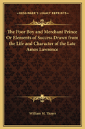 The Poor Boy and Merchant Prince or Elements of Success Drawn from the Life and Character of the Late Amos Lawrence