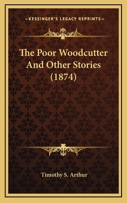 The Poor Woodcutter and Other Stories (1874) - Arthur, Timothy S