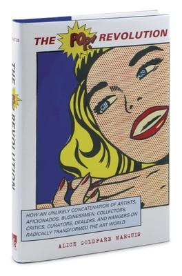 The Pop Revolution: How an Unlikely Concatenation of Artists, Aficionados, Businessmen, Critics, Curators, Collectors, Dealers, and Hangers-On Radically Transformed the Art World - Marquis, Alice Goldfarb