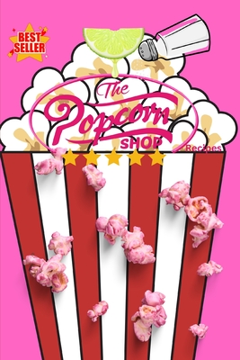 The Popcorn Shop Recipes: Creative Recipes to Transform Everyday Popcorn into a Gourmet Delight - Press, Popcorn Shop