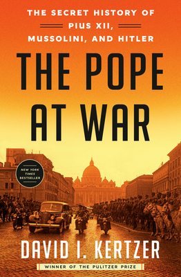 The Pope at War: The Secret History of Pius XII, Mussolini, and Hitler - Kertzer, David I