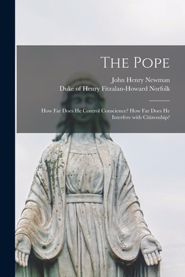 The Pope: How Far Does He Control Conscience? How Far Does He Interfere With Citizenship? - Newman, John Henry 1801-1890, and Norfolk, Henry Fitzalan-Howard Duke (Creator)