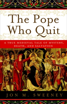 The Pope Who Quit: A True Medieval Tale of Mystery, Death, and Salvation - Sweeney, Jon M.