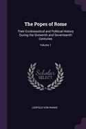 The Popes of Rome: Their Ecclesiastical and Political History During the Sixteenth and Seventeenth Centuries; Volume 1