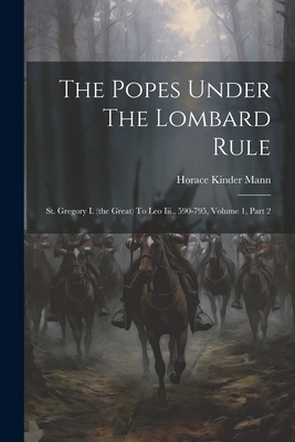 The Popes Under The Lombard Rule: St. Gregory I. (the Great) To Leo Iii., 590-795, Volume 1, Part 2 - Mann, Horace Kinder