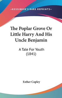 The Poplar Grove or Little Harry and His Uncle Benjamin: A Tale for Youth (1841) - Copley, Esther