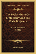 The Poplar Grove Or Little Harry And His Uncle Benjamin: A Tale For Youth (1841)