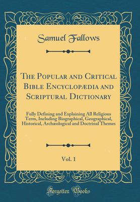 The Popular and Critical Bible Encyclopdia and Scriptural Dictionary, Vol. 1: Fully Defining and Explaining All Religious Term, Including Biographical, Geographical, Historical, Archological and Doctrinal Themes (Classic Reprint) - Fallows, Samuel