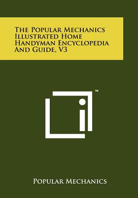 The Popular Mechanics Illustrated Home Handyman Encyclopedia And Guide, V3 - Popular Mechanics (Editor)