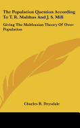 The Population Question According To T. R. Malthus And J. S. Mill: Giving The Malthusian Theory Of Over-Population