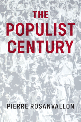 The Populist Century: History, Theory, Critique - Rosanvallon, Pierre, and Porter, Catherine (Translated by)