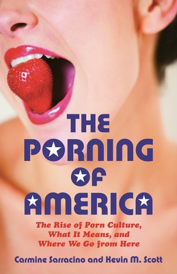 The Porning of America: The Rise of Porn Culture, What It Means, and Where We Go from Here - Sarracino, Carmine, and Scott, Kevin M