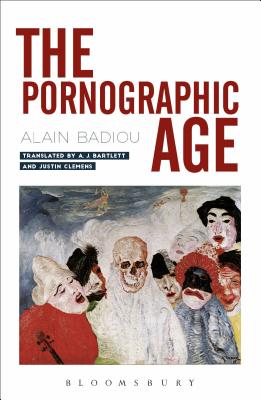The Pornographic Age - Badiou, Alain, and Bartlett, A. J. (Translated by), and Clemens, Justin (Translated by)