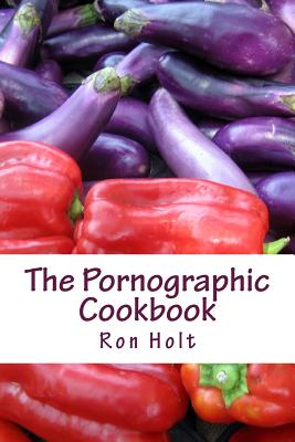 The Pornographic Cookbook: This collection of humorous shot stories is cynically based on the most popular category of books: gardening, cooking and sex; the latter being fairly inoffensive and to be taken with a pinch of salt. - Holt, Ron