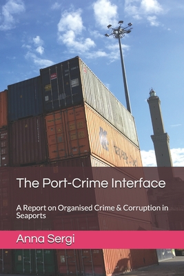 The Port-Crime Interface: A Report on Organised Crime & Corruption in Seaports - Sergi, Anna