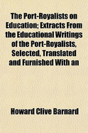 The Port-Royalists on Education: Extracts from the Educational Writings of the Port-Royalists; Selected, Translated and Furnished with an Introduction and Notes (Classic Reprint)