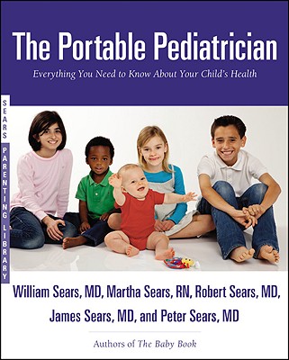 The Portable Pediatrician: Everything You Need to Know about Your Child's Health - Sears, Martha, RN, and Sears, Robert W, MD, and Sears, William, MD, Frcp