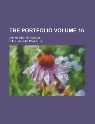 The Portfolio; An Artistic Periodical Volume 16 - Hamerton, Philip Gilbert, and General Books (Creator)