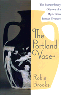 The Portland Vase: The Extraordinary Odyssey of a Mysterious Roman Treasure