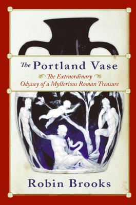 The Portland Vase: The Extraordinary Odyssey of a Mysterious Roman Treasure - Brooks, Robin