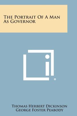 The Portrait of a Man as Governor - Dickinson, Thomas Herbert, and Peabody, George Foster (Foreword by)