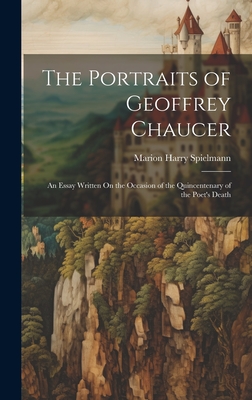 The Portraits of Geoffrey Chaucer: An Essay Written On the Occasion of the Quincentenary of the Poet's Death - Spielmann, Marion Harry