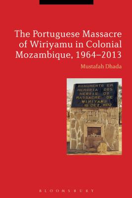 The Portuguese Massacre of Wiriyamu in Colonial Mozambique, 1964-2013 - Dhada, Mustafah