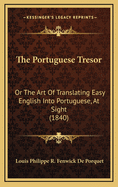 The Portuguese Tresor: Or the Art of Translating Easy English Into Portuguese, at Sight (Classic Reprint)