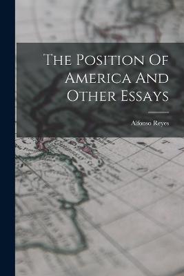 The Position Of America And Other Essays - Reyes, Alfonso