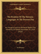 The Position of the Slavonic Languages at the Present Day; An Inaugural Lecture Delivered Before the University of Oxford, November 29, 1910