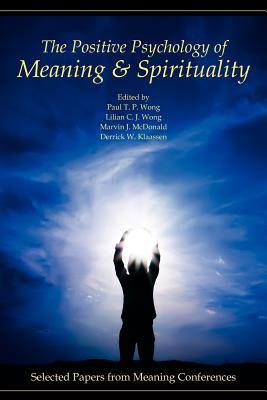 The Positive Psychology of Meaning and Spirituality: Selected Papers from Meaning Conferences - Wong, Paul T P (Editor), and Wong, Lilian C J (Editor), and McDonald, Marvin J (Editor)