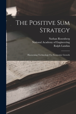 The Positive Sum Strategy: Harnessing Technology For Economic Growth - Landau, Ralph, and Rosenberg, Nathan, and National Academy of Engineering (Creator)